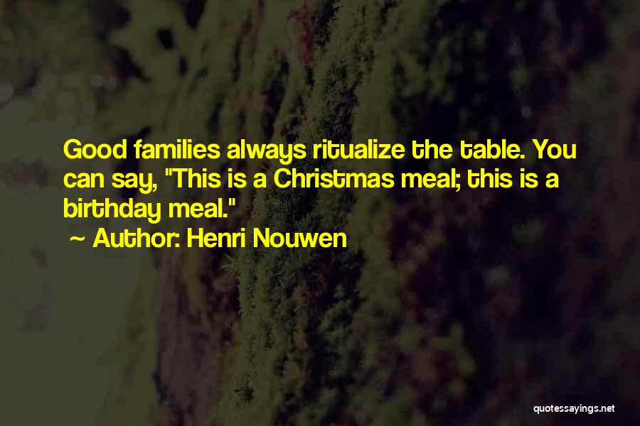 Henri Nouwen Quotes: Good Families Always Ritualize The Table. You Can Say, This Is A Christmas Meal; This Is A Birthday Meal.