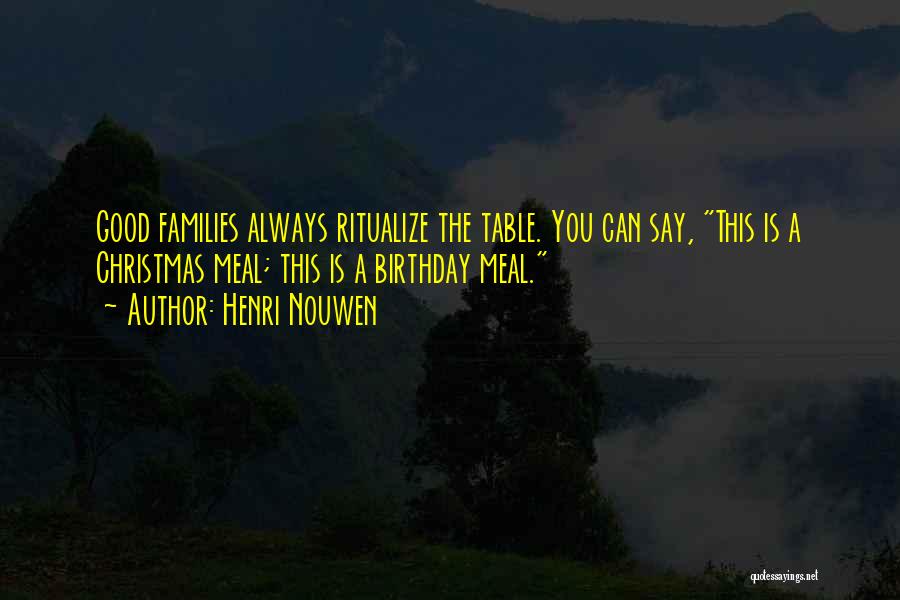 Henri Nouwen Quotes: Good Families Always Ritualize The Table. You Can Say, This Is A Christmas Meal; This Is A Birthday Meal.