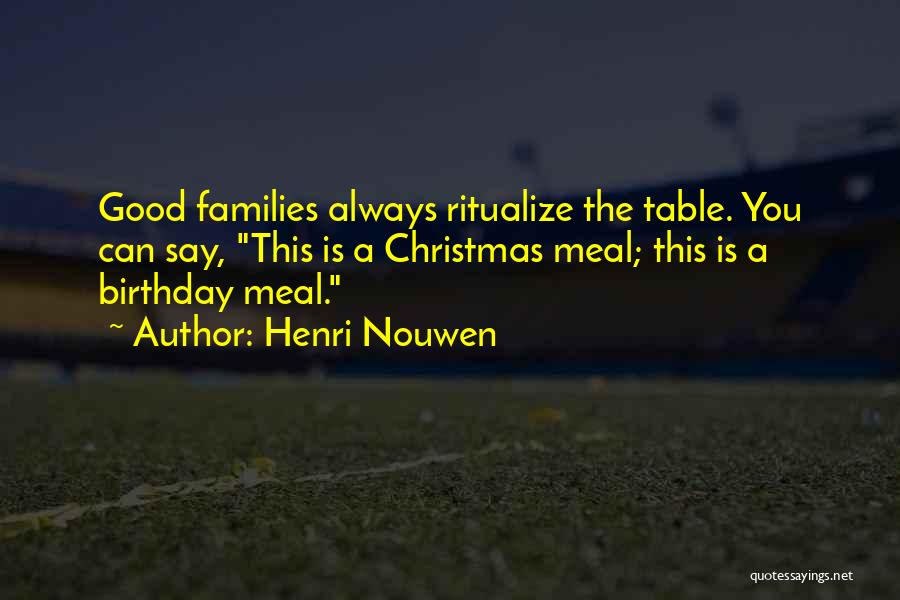 Henri Nouwen Quotes: Good Families Always Ritualize The Table. You Can Say, This Is A Christmas Meal; This Is A Birthday Meal.