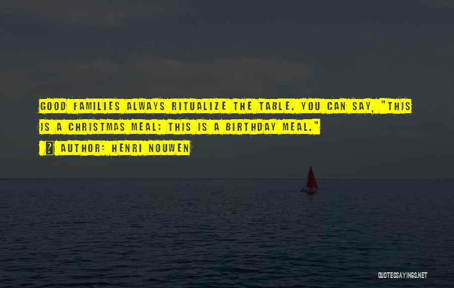 Henri Nouwen Quotes: Good Families Always Ritualize The Table. You Can Say, This Is A Christmas Meal; This Is A Birthday Meal.