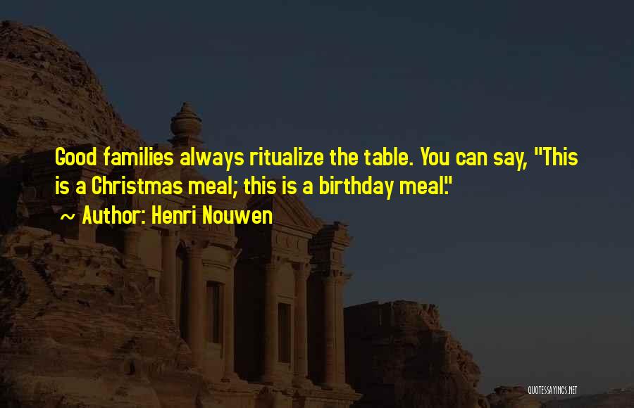 Henri Nouwen Quotes: Good Families Always Ritualize The Table. You Can Say, This Is A Christmas Meal; This Is A Birthday Meal.
