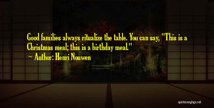 Henri Nouwen Quotes: Good Families Always Ritualize The Table. You Can Say, This Is A Christmas Meal; This Is A Birthday Meal.