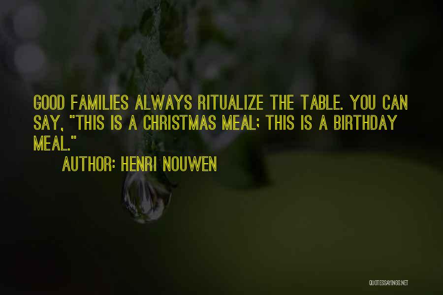 Henri Nouwen Quotes: Good Families Always Ritualize The Table. You Can Say, This Is A Christmas Meal; This Is A Birthday Meal.