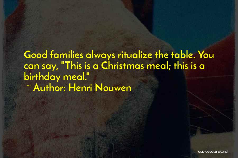 Henri Nouwen Quotes: Good Families Always Ritualize The Table. You Can Say, This Is A Christmas Meal; This Is A Birthday Meal.