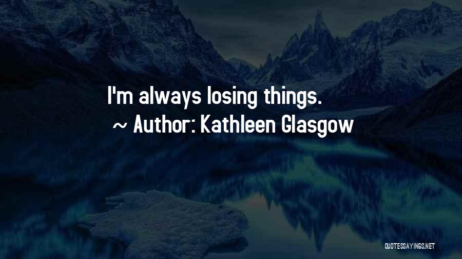 Kathleen Glasgow Quotes: I'm Always Losing Things.