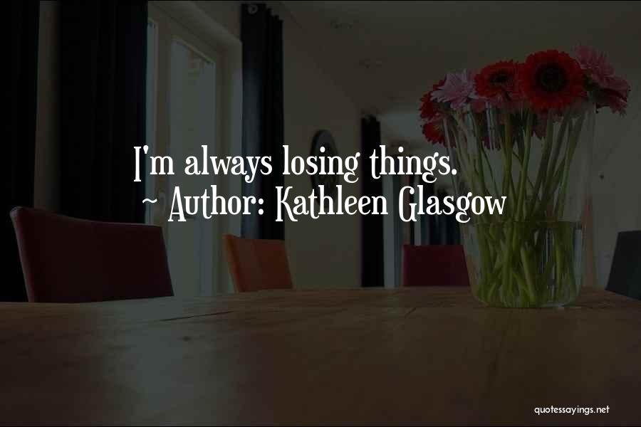 Kathleen Glasgow Quotes: I'm Always Losing Things.