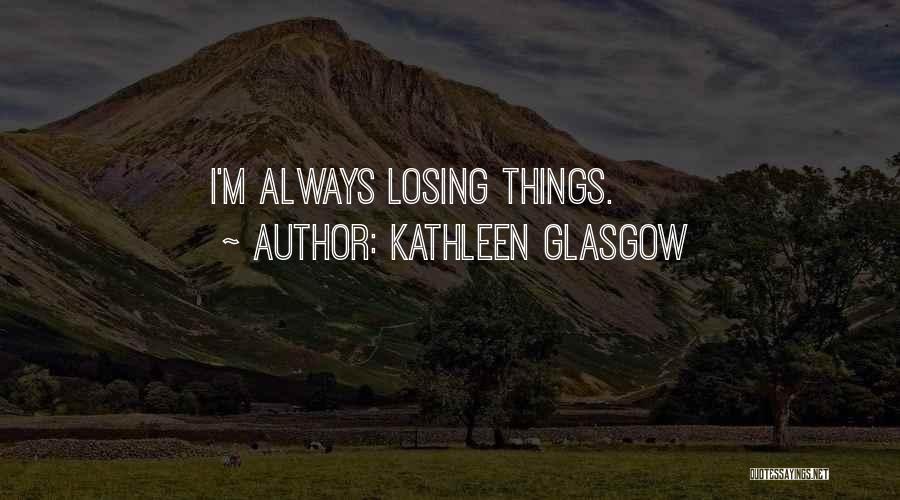 Kathleen Glasgow Quotes: I'm Always Losing Things.