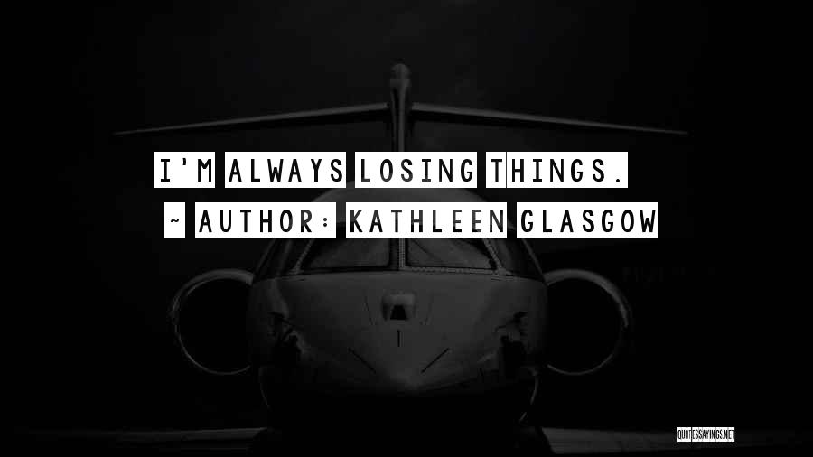 Kathleen Glasgow Quotes: I'm Always Losing Things.
