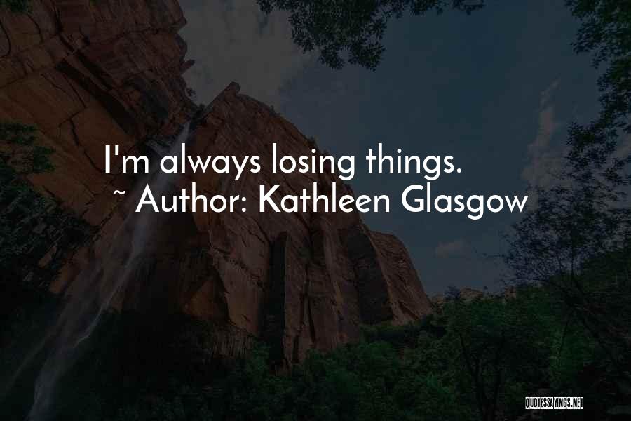 Kathleen Glasgow Quotes: I'm Always Losing Things.