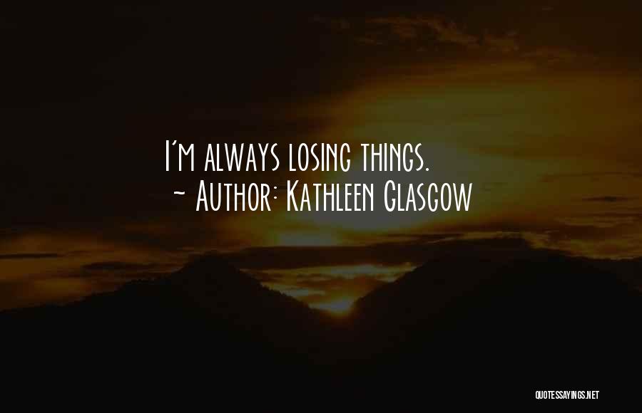 Kathleen Glasgow Quotes: I'm Always Losing Things.