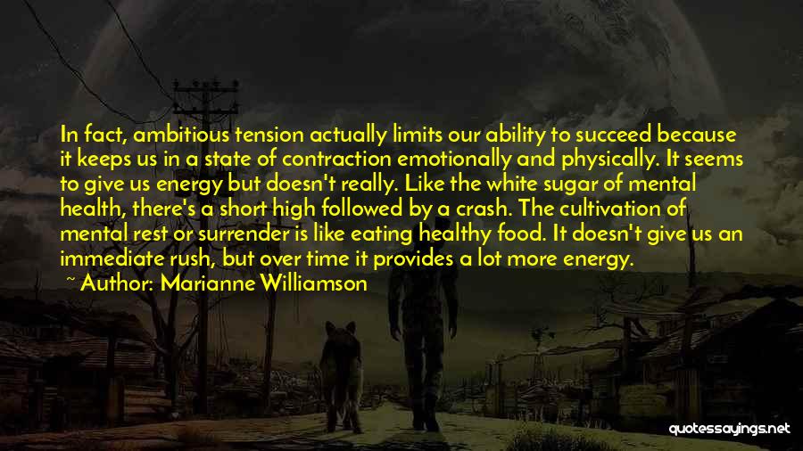 Marianne Williamson Quotes: In Fact, Ambitious Tension Actually Limits Our Ability To Succeed Because It Keeps Us In A State Of Contraction Emotionally