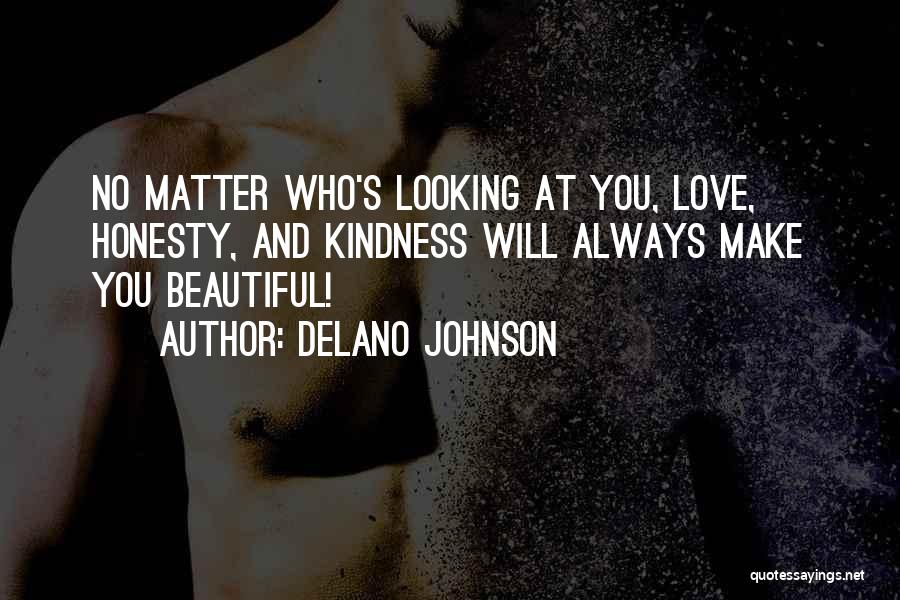 Delano Johnson Quotes: No Matter Who's Looking At You, Love, Honesty, And Kindness Will Always Make You Beautiful!