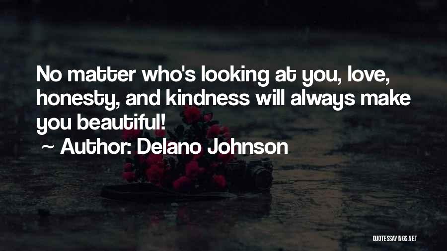 Delano Johnson Quotes: No Matter Who's Looking At You, Love, Honesty, And Kindness Will Always Make You Beautiful!