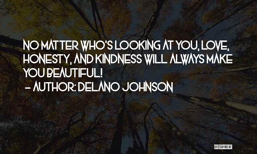 Delano Johnson Quotes: No Matter Who's Looking At You, Love, Honesty, And Kindness Will Always Make You Beautiful!