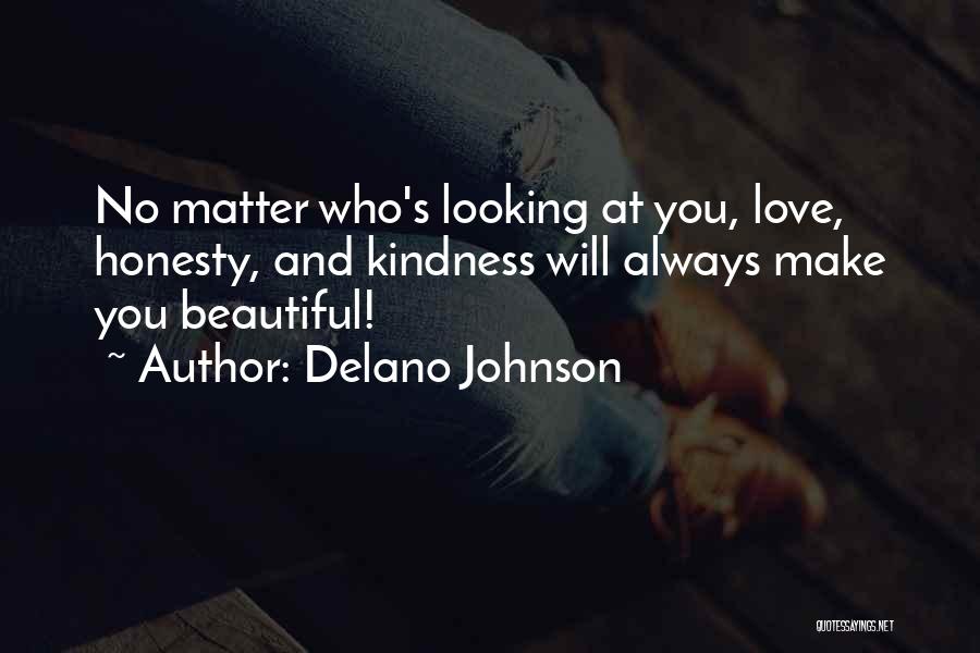 Delano Johnson Quotes: No Matter Who's Looking At You, Love, Honesty, And Kindness Will Always Make You Beautiful!