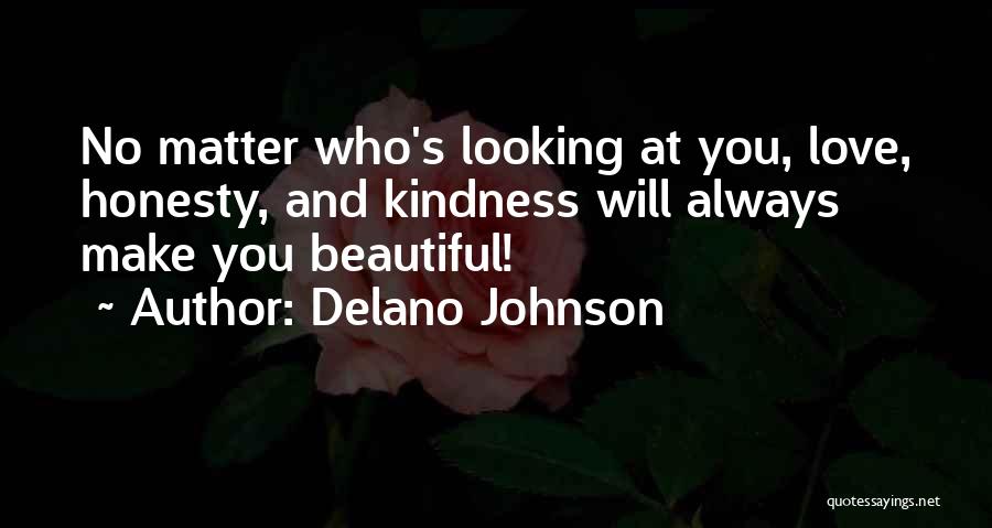 Delano Johnson Quotes: No Matter Who's Looking At You, Love, Honesty, And Kindness Will Always Make You Beautiful!