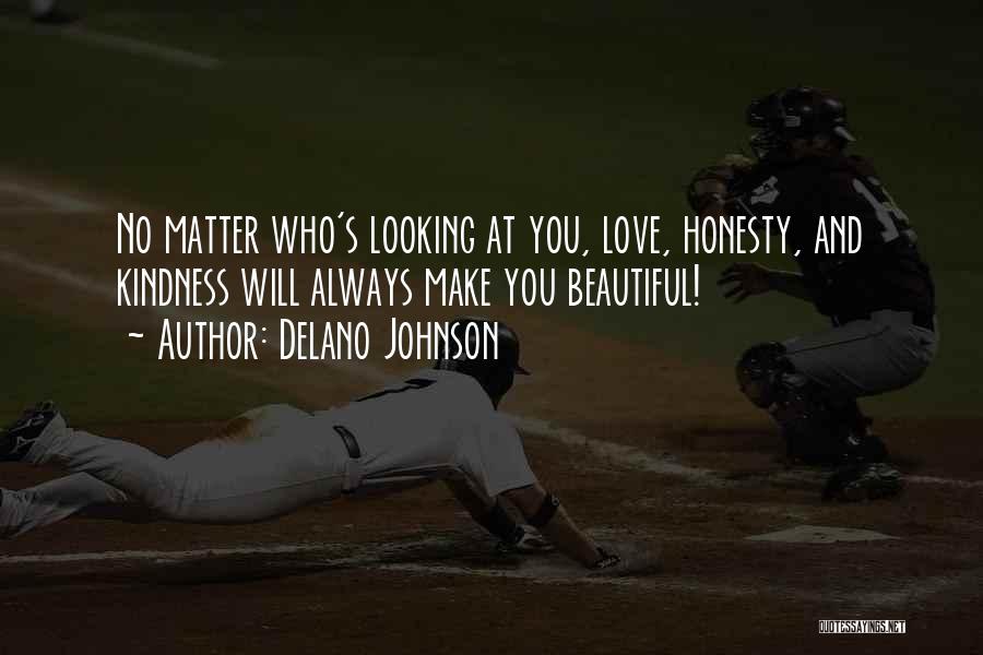 Delano Johnson Quotes: No Matter Who's Looking At You, Love, Honesty, And Kindness Will Always Make You Beautiful!