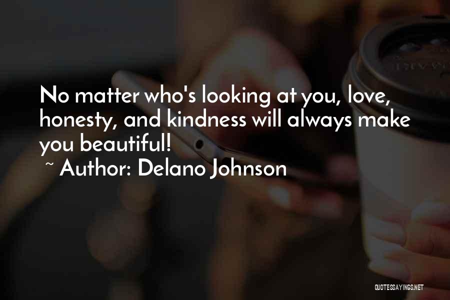 Delano Johnson Quotes: No Matter Who's Looking At You, Love, Honesty, And Kindness Will Always Make You Beautiful!