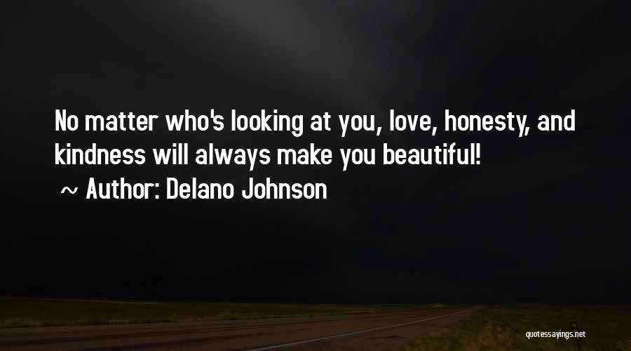 Delano Johnson Quotes: No Matter Who's Looking At You, Love, Honesty, And Kindness Will Always Make You Beautiful!