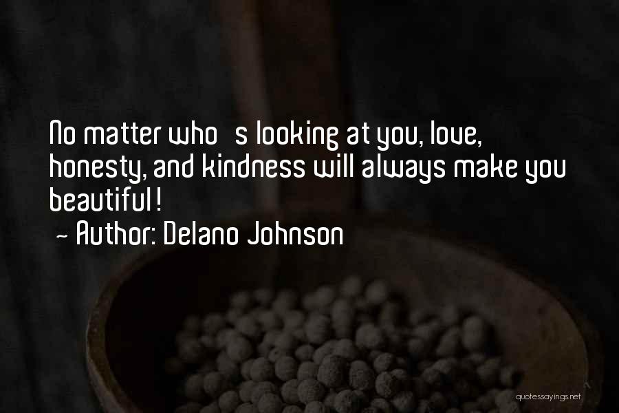 Delano Johnson Quotes: No Matter Who's Looking At You, Love, Honesty, And Kindness Will Always Make You Beautiful!