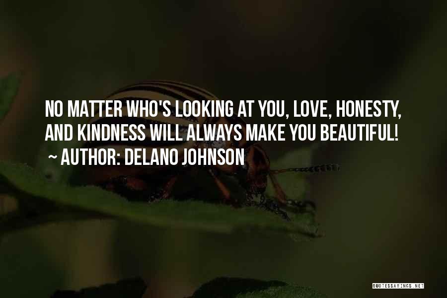 Delano Johnson Quotes: No Matter Who's Looking At You, Love, Honesty, And Kindness Will Always Make You Beautiful!