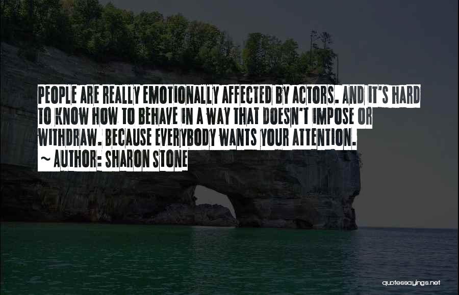 Sharon Stone Quotes: People Are Really Emotionally Affected By Actors. And It's Hard To Know How To Behave In A Way That Doesn't