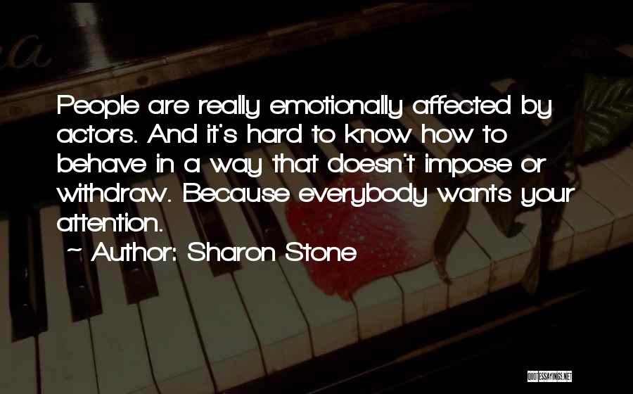 Sharon Stone Quotes: People Are Really Emotionally Affected By Actors. And It's Hard To Know How To Behave In A Way That Doesn't
