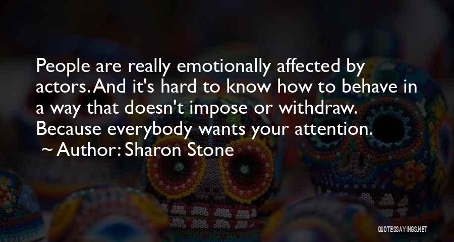 Sharon Stone Quotes: People Are Really Emotionally Affected By Actors. And It's Hard To Know How To Behave In A Way That Doesn't