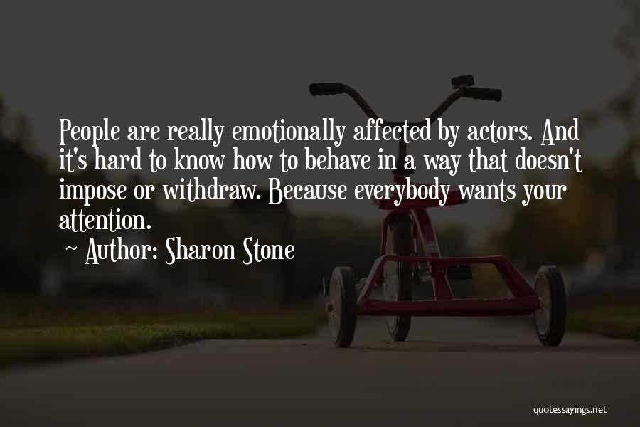 Sharon Stone Quotes: People Are Really Emotionally Affected By Actors. And It's Hard To Know How To Behave In A Way That Doesn't