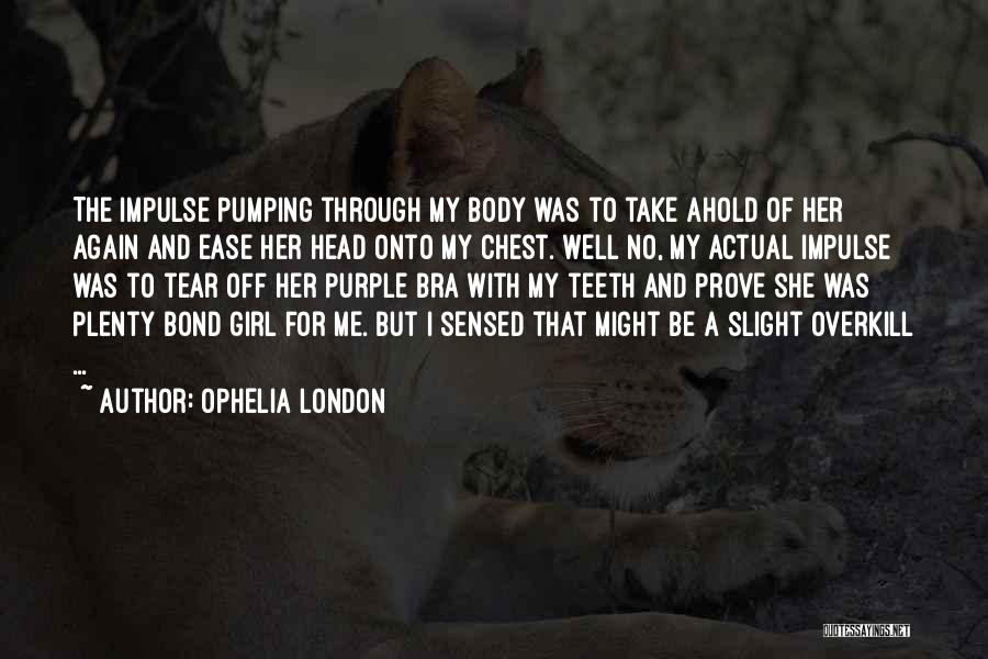 Ophelia London Quotes: The Impulse Pumping Through My Body Was To Take Ahold Of Her Again And Ease Her Head Onto My Chest.