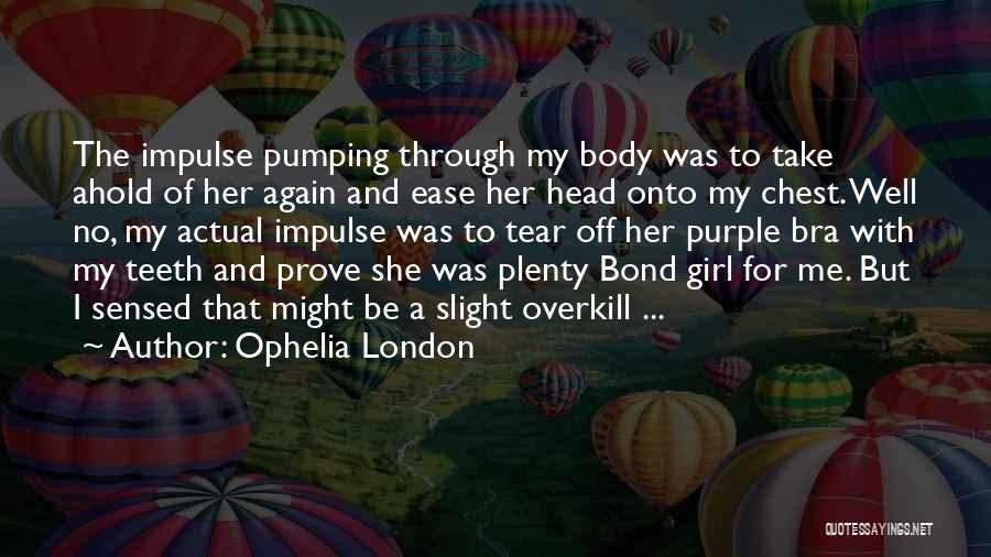 Ophelia London Quotes: The Impulse Pumping Through My Body Was To Take Ahold Of Her Again And Ease Her Head Onto My Chest.