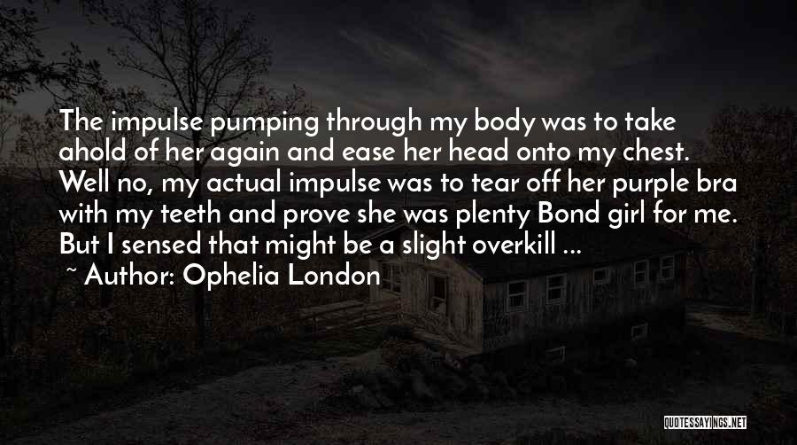 Ophelia London Quotes: The Impulse Pumping Through My Body Was To Take Ahold Of Her Again And Ease Her Head Onto My Chest.
