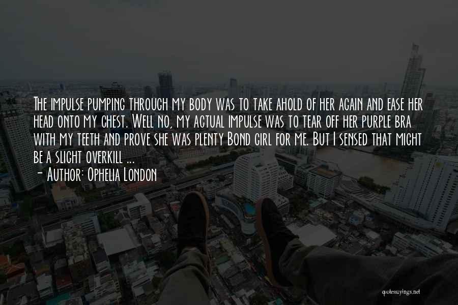 Ophelia London Quotes: The Impulse Pumping Through My Body Was To Take Ahold Of Her Again And Ease Her Head Onto My Chest.