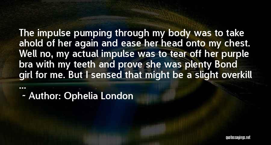 Ophelia London Quotes: The Impulse Pumping Through My Body Was To Take Ahold Of Her Again And Ease Her Head Onto My Chest.