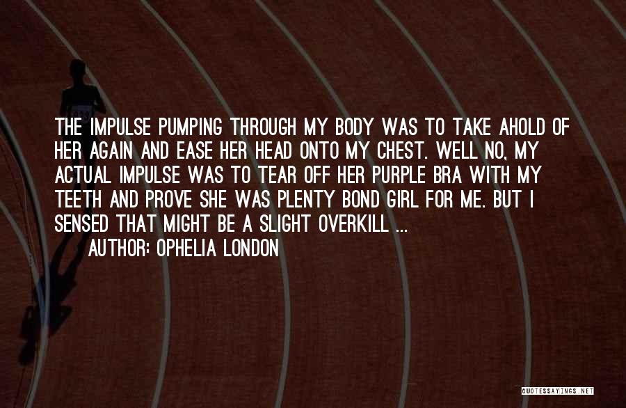 Ophelia London Quotes: The Impulse Pumping Through My Body Was To Take Ahold Of Her Again And Ease Her Head Onto My Chest.