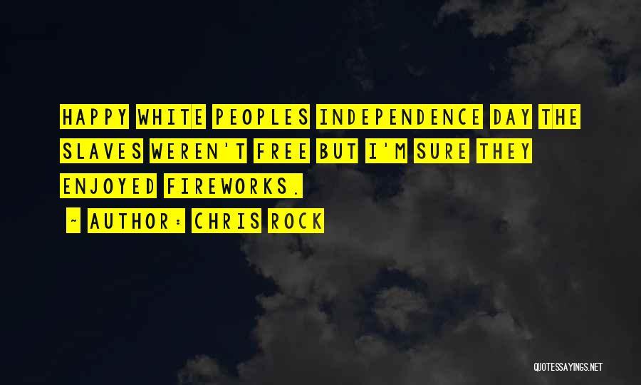 Chris Rock Quotes: Happy White Peoples Independence Day The Slaves Weren't Free But I'm Sure They Enjoyed Fireworks.