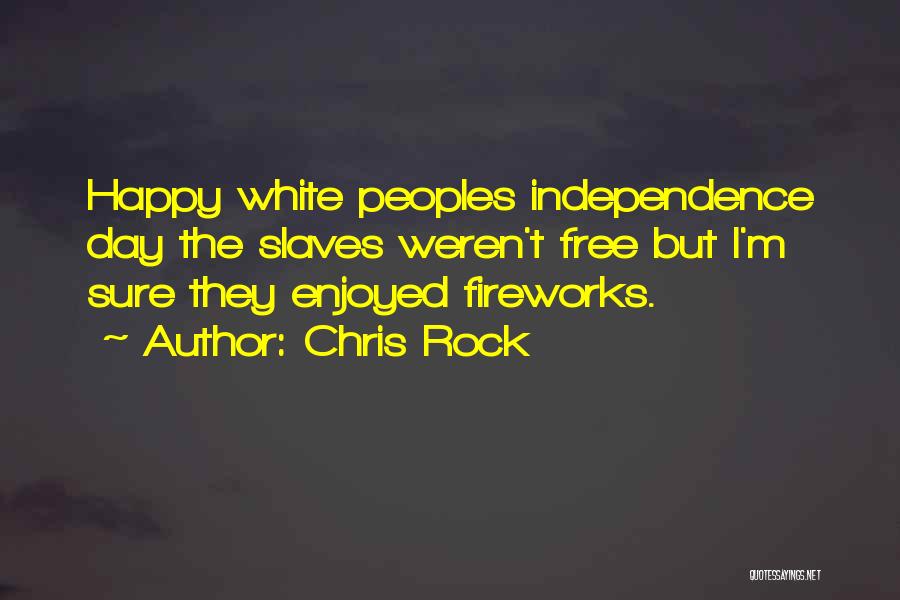 Chris Rock Quotes: Happy White Peoples Independence Day The Slaves Weren't Free But I'm Sure They Enjoyed Fireworks.