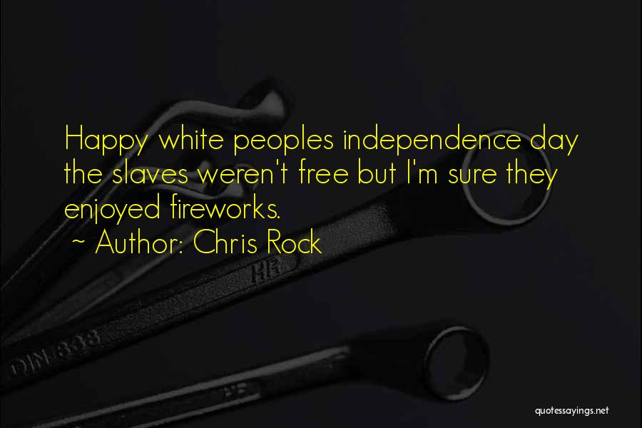 Chris Rock Quotes: Happy White Peoples Independence Day The Slaves Weren't Free But I'm Sure They Enjoyed Fireworks.