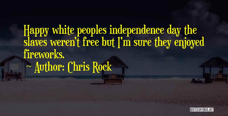 Chris Rock Quotes: Happy White Peoples Independence Day The Slaves Weren't Free But I'm Sure They Enjoyed Fireworks.