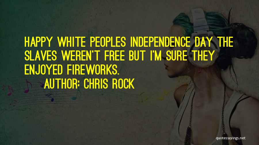 Chris Rock Quotes: Happy White Peoples Independence Day The Slaves Weren't Free But I'm Sure They Enjoyed Fireworks.