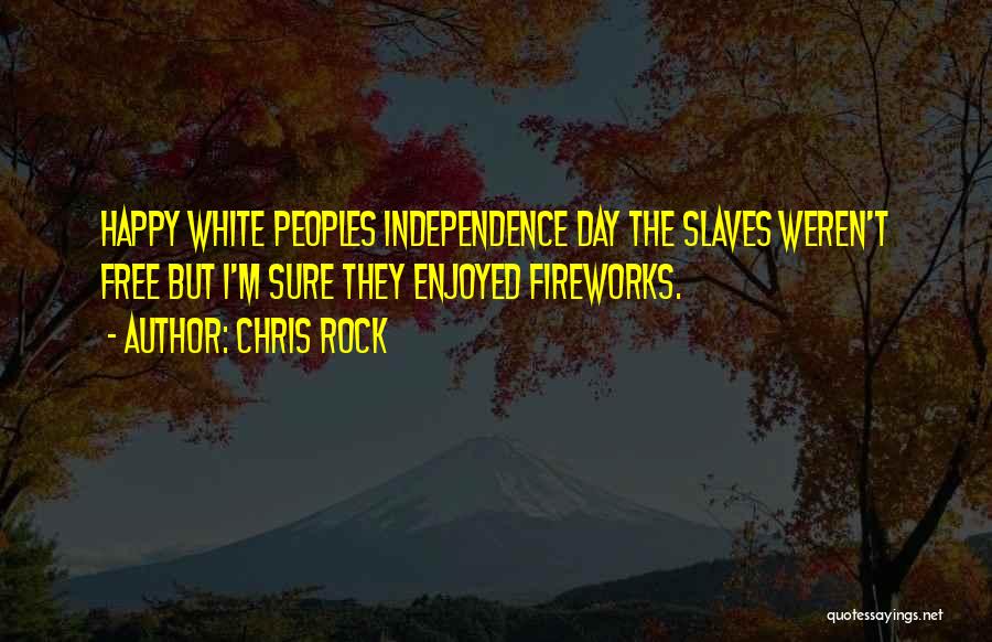Chris Rock Quotes: Happy White Peoples Independence Day The Slaves Weren't Free But I'm Sure They Enjoyed Fireworks.