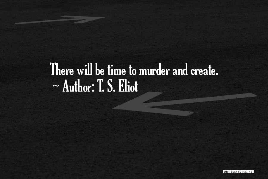 T. S. Eliot Quotes: There Will Be Time To Murder And Create.