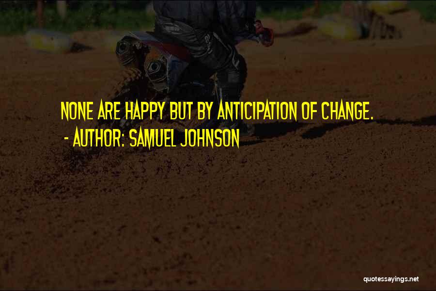 Samuel Johnson Quotes: None Are Happy But By Anticipation Of Change.