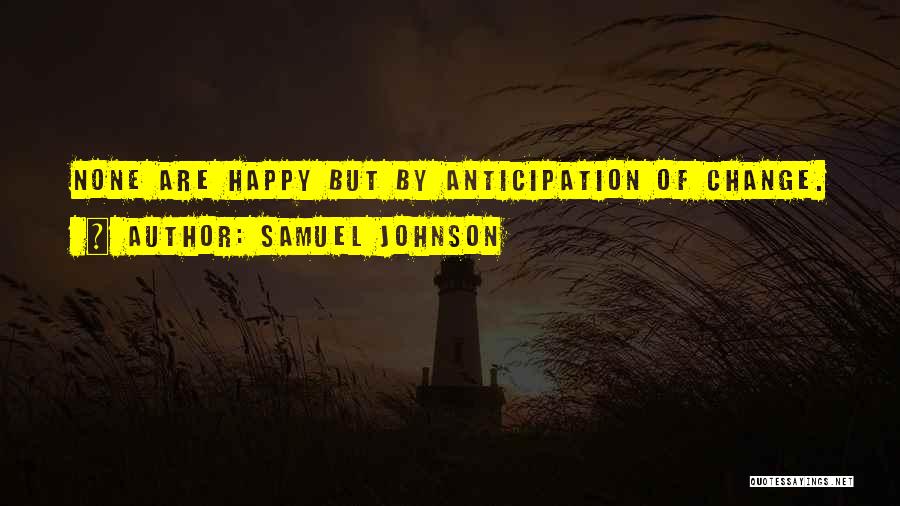 Samuel Johnson Quotes: None Are Happy But By Anticipation Of Change.