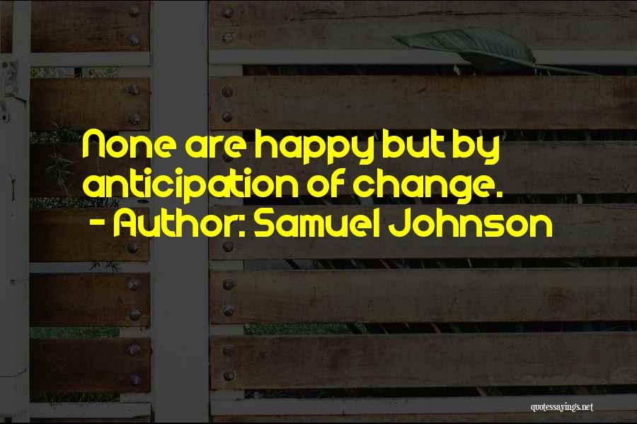 Samuel Johnson Quotes: None Are Happy But By Anticipation Of Change.
