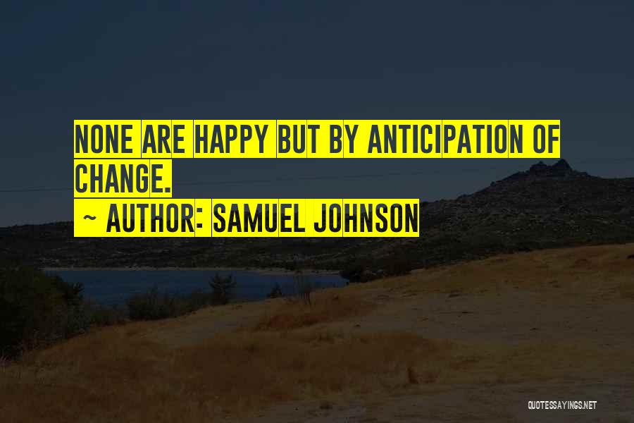 Samuel Johnson Quotes: None Are Happy But By Anticipation Of Change.