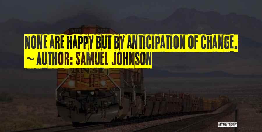 Samuel Johnson Quotes: None Are Happy But By Anticipation Of Change.