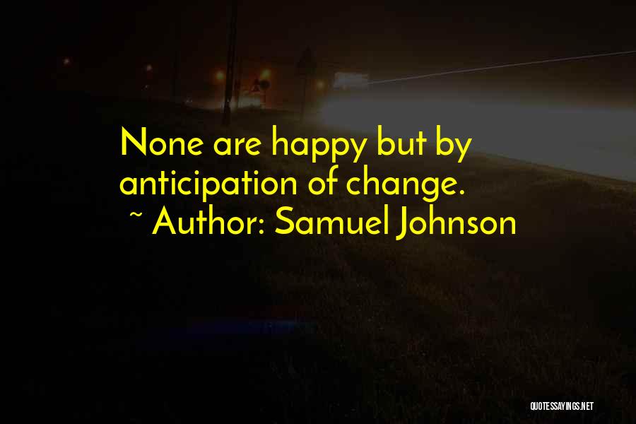 Samuel Johnson Quotes: None Are Happy But By Anticipation Of Change.