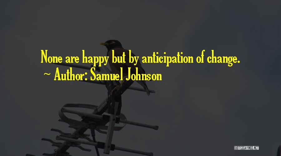 Samuel Johnson Quotes: None Are Happy But By Anticipation Of Change.