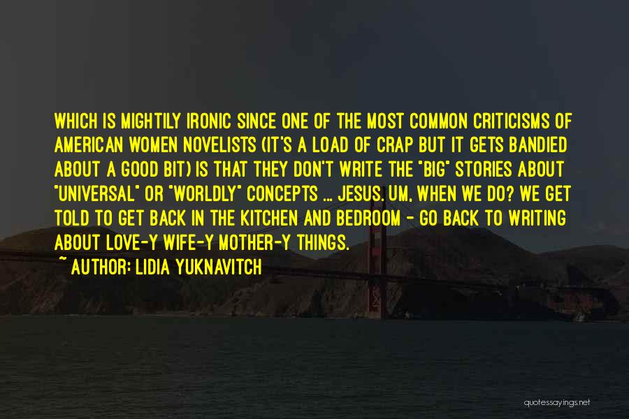 Lidia Yuknavitch Quotes: Which Is Mightily Ironic Since One Of The Most Common Criticisms Of American Women Novelists (it's A Load Of Crap